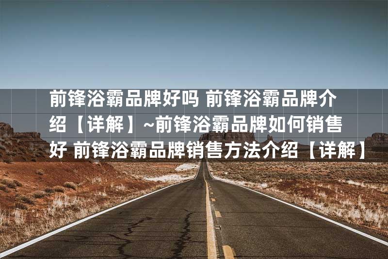 前锋浴霸品牌好吗 前锋浴霸品牌介绍【详解】~前锋浴霸品牌如何销售好 前锋浴霸品牌销售方法介绍【详解】